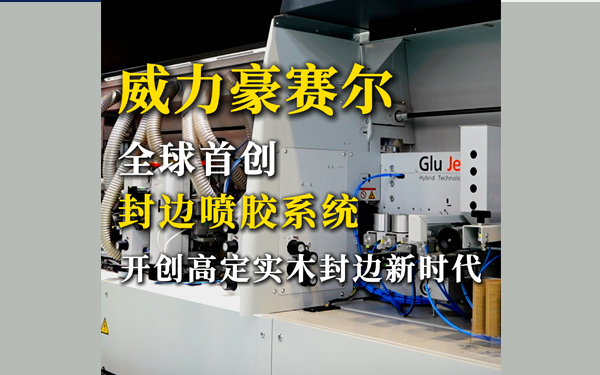 威力豪赛尔：全球首创封边喷胶系统，开创高定实木封边新时代