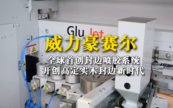 威力豪赛尔：全球首创封边喷胶系统，开创高定实木封边新时代