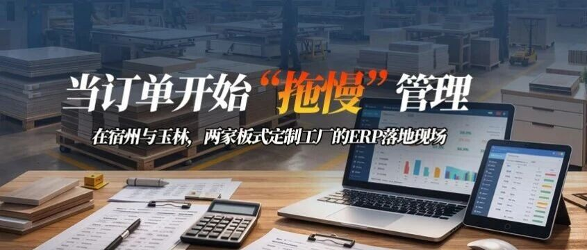 为什么很多定制家具工厂ERP用不下去？ —— 从两家工厂看“结构匹配”、“业财一体”的重要性