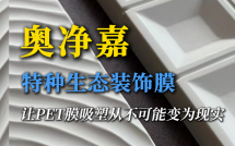 奥净嘉科技 特种生态装饰膜：让PET膜吸塑从不可能变为现实